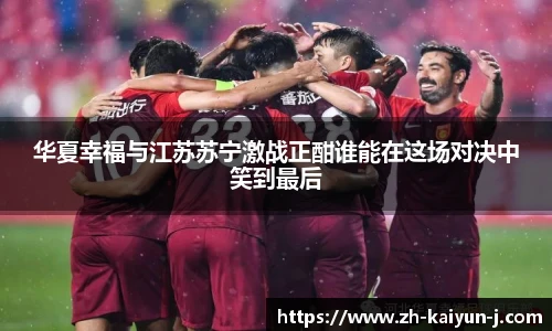 华夏幸福与江苏苏宁激战正酣谁能在这场对决中笑到最后